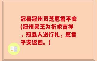 冠县冠州灵芝愿君平安(冠州灵芝为祈求吉祥，冠县人送行礼，愿君平安返回。)