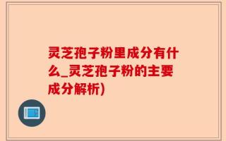 灵芝孢子粉里成分有什么_灵芝孢子粉的主要成分解析)