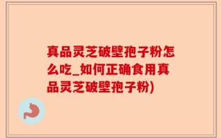 真品灵芝破壁孢子粉怎么吃_如何正确食用真品灵芝破壁孢子粉)