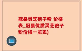 冠县灵芝孢子粉 价格表_冠县优质灵芝孢子粉价格一览表)