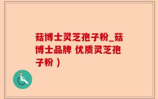 菇博士灵芝孢子粉_菇博士品牌 优质灵芝孢子粉 )