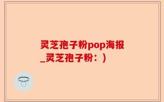 灵芝孢子粉pop海报_灵芝孢子粉：)