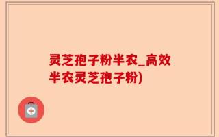 灵芝孢子粉半农_高效半农灵芝孢子粉)