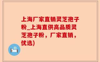 上海厂家直销灵芝孢子粉_上海直供高品质灵芝孢子粉，厂家直销，优选)