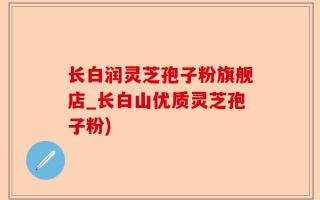 长白润灵芝孢子粉旗舰店_长白山优质灵芝孢子粉)