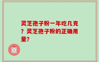 灵芝孢子粉一年吃几克？灵芝孢子粉的正确用量？