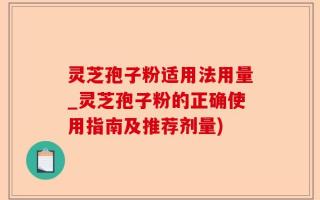 灵芝孢子粉适用法用量_灵芝孢子粉的正确使用指南及推荐剂量)
