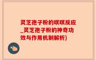 灵芝孢子粉的暝暝反应_灵芝孢子粉的神奇功效与作用机制解析)