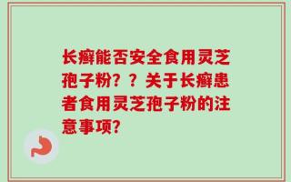 长癣能否安全食用灵芝孢子粉？？关于长癣患者食用灵芝孢子粉的注意事项？
