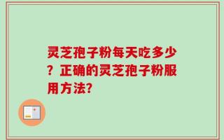 灵芝孢子粉每天吃多少？正确的灵芝孢子粉服用方法？