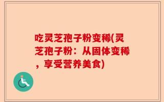 吃灵芝孢子粉变稀(灵芝孢子粉：从固体变稀，享受营养美食)