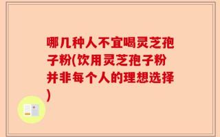 哪几种人不宜喝灵芝孢子粉(饮用灵芝孢子粉并非每个人的理想选择)