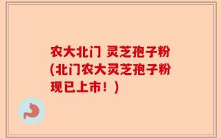 农大北门 灵芝孢子粉(北门农大灵芝孢子粉现已上市！)