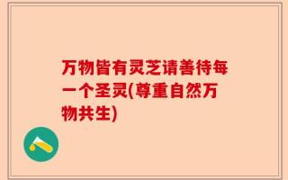 万物皆有灵芝请善待每一个圣灵(尊重自然万物共生)
