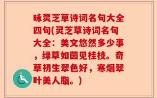 咏灵芝草诗词名句大全四句(灵芝草诗词名句大全：美文悠然多少事，绿草如茵见桂枝。奇草初生翠色好，寒烟翠叶美人脂。)