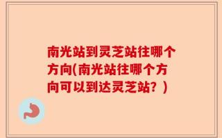 南光站到灵芝站往哪个方向(南光站往哪个方向可以到达灵芝站？)