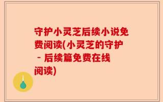 守护小灵芝后续小说免费阅读(小灵芝的守护 - 后续篇免费在线阅读)