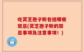 吃灵芝孢子粉包括哪些禁忌(灵芝孢子粉的禁忌事项及注意事项！)