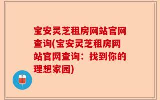 宝安灵芝租房网站官网查询(宝安灵芝租房网站官网查询：找到你的理想家园)