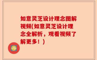 如意灵芝设计理念图解视频(如意灵芝设计理念全解析，观看视频了解更多！)
