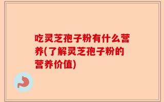 吃灵芝孢子粉有什么营养(了解灵芝孢子粉的营养价值)