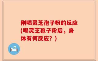 刚喝灵芝孢子粉的反应(喝灵芝孢子粉后，身体有何反应？)