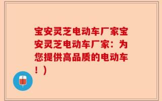 宝安灵芝电动车厂家宝安灵芝电动车厂家：为您提供高品质的电动车！)