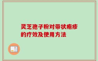 灵芝孢子粉对带状疱疹的疗效及使用方法