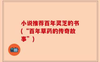 小说推荐百年灵芝的书(“百年草药的传奇故事”)