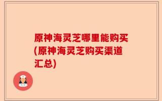 原神海灵芝哪里能购买(原神海灵芝购买渠道汇总)