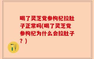 喝了灵芝党参枸杞拉肚子正常吗(喝了灵芝党参枸杞为什么会拉肚子？)