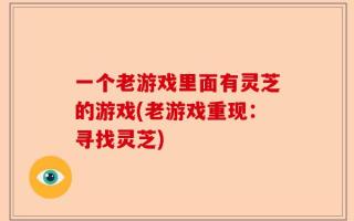 一个老游戏里面有灵芝的游戏(老游戏重现：寻找灵芝)