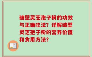 破壁灵芝孢子粉的功效与正确吃法？详解破壁灵芝孢子粉的营养价值和食用方法？