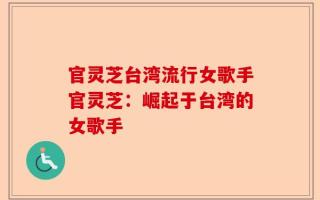 官灵芝台湾流行女歌手官灵芝：崛起于台湾的女歌手