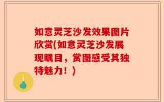 如意灵芝沙发效果图片欣赏(如意灵芝沙发展现瞩目，赏图感受其独特魅力！)