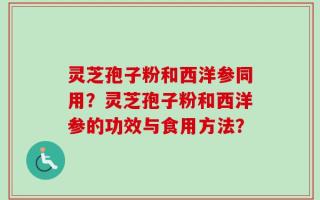 灵芝孢子粉和西洋参同用？灵芝孢子粉和西洋参的功效与食用方法？