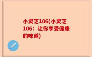 小灵芝106(小灵芝106：让你享受健康的味道)