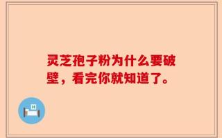 灵芝孢子粉为什么要破壁，看完你就知道了。