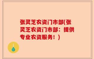 张灵芝农资门市部(张灵芝农资门市部：提供专业农资服务！)