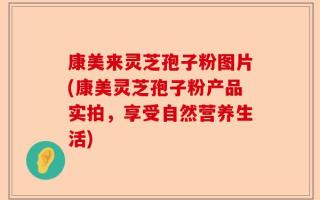 康美来灵芝孢子粉图片(康美灵芝孢子粉产品实拍，享受自然营养生活)