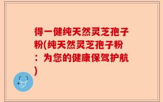得一健纯天然灵芝孢子粉(纯天然灵芝孢子粉：为您的健康保驾护航)
