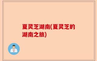 夏灵芝湖南(夏灵芝的湖南之旅)