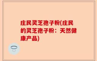 庄民灵芝孢子粉(庄民的灵芝孢子粉：天然健康产品)