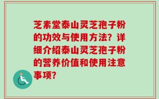 芝素堂泰山灵芝孢子粉的功效与使用方法？详细介绍泰山灵芝孢子粉的营养价值和使用注意事项？