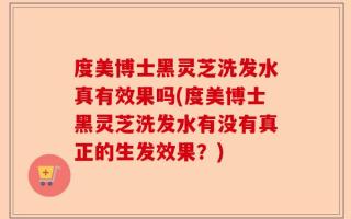 度美博士黑灵芝洗发水真有效果吗(度美博士黑灵芝洗发水有没有真正的生发效果？)