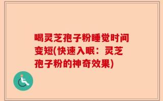 喝灵芝孢子粉睡觉时间变短(快速入眠：灵芝孢子粉的神奇效果)