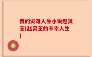 我的灾难人生小说赵灵芝(赵灵芝的不幸人生)
