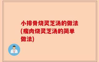 小排骨烧灵芝汤的做法(瘦肉烧灵芝汤的简单做法)