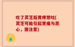 吃了灵芝后胃疼想吐(灵芝可能引起胃痛与恶心，需注意)
