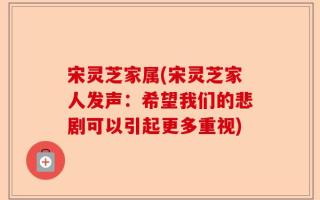 宋灵芝家属(宋灵芝家人发声：希望我们的悲剧可以引起更多重视)